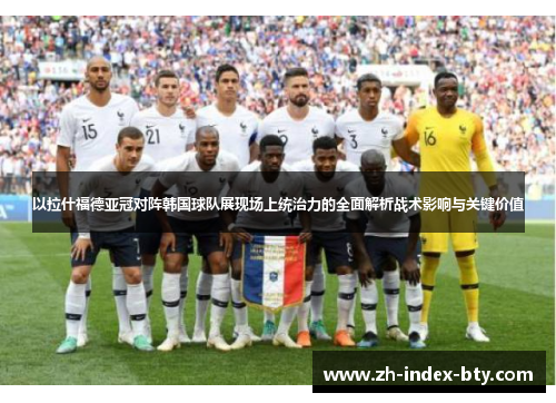 以拉什福德亚冠对阵韩国球队展现场上统治力的全面解析战术影响与关键价值 以拉什福德亚冠对阵韩国球队展现场上统治力的全面解析战术影响与关键价值