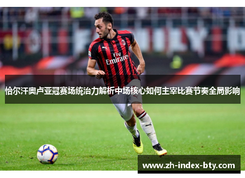 恰尔汗奥卢亚冠赛场统治力解析中场核心如何主宰比赛节奏全局影响