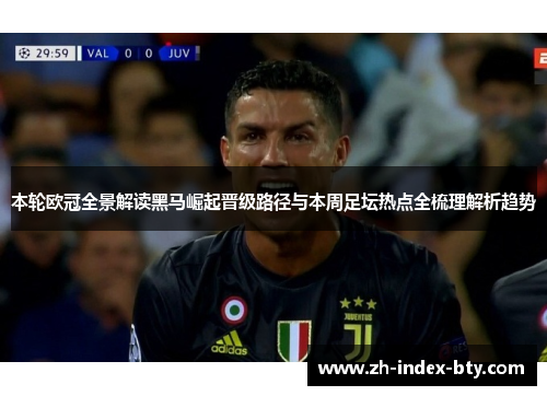本轮欧冠全景解读黑马崛起晋级路径与本周足坛热点全梳理解析趋势 本轮欧冠全景解读黑马崛起晋级路径与本周足坛热点全梳理解析趋势