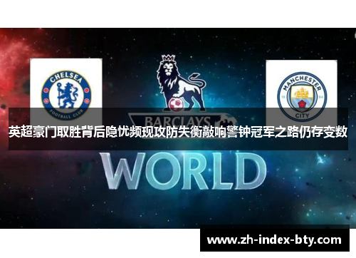 英超豪门取胜背后隐忧频现攻防失衡敲响警钟冠军之路仍存变数 英超豪门取胜背后隐忧频现攻防失衡敲响警钟冠军之路仍存变数