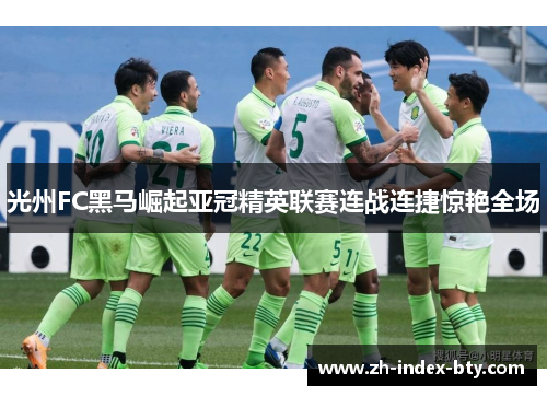 光州FC黑马崛起亚冠精英联赛连战连捷惊艳全场 光州FC黑马崛起亚冠精英联赛连战连捷惊艳全场