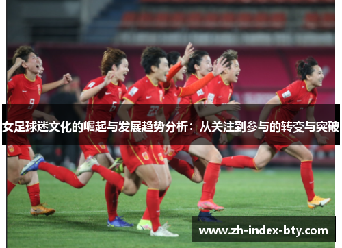 女足球迷文化的崛起与发展趋势分析:从关注到参与的转变与突破 女足球迷文化的崛起与发展趋势分析:从关注到参与的转变与突破
