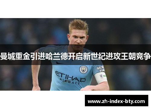 曼城重金引进哈兰德开启新世纪进攻王朝竞争 曼城重金引进哈兰德开启新世纪进攻王朝竞争