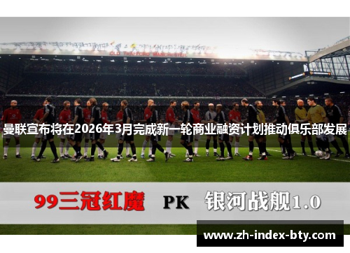 曼联宣布将在2026年3月完成新一轮商业融资计划推动俱乐部发展 曼联宣布将在2026年3月完成新一轮商业融资计划推动俱乐部发展