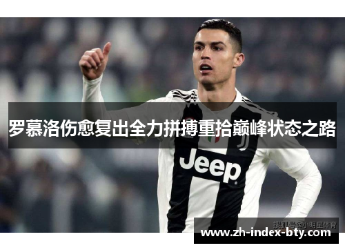 罗慕洛伤愈复出全力拼搏重拾巅峰状态之路 罗慕洛伤愈复出全力拼搏重拾巅峰状态之路
