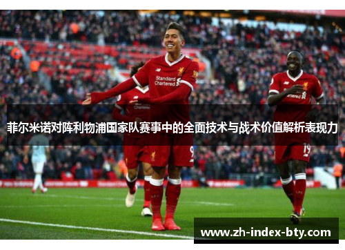 菲尔米诺对阵利物浦国家队赛事中的全面技术与战术价值解析表现力 菲尔米诺对阵利物浦国家队赛事中的全面技术与战术价值解析表现力