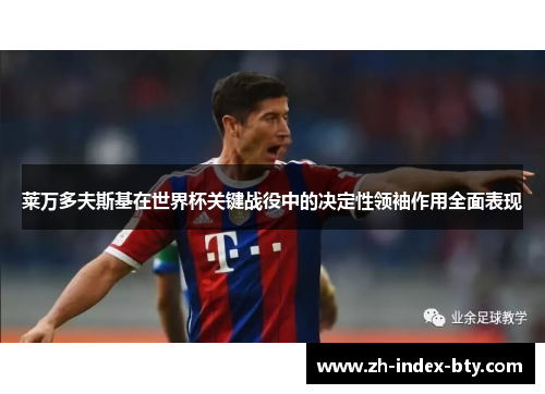 莱万多夫斯基在世界杯关键战役中的决定性领袖作用全面表现 莱万多夫斯基在世界杯关键战役中的决定性领袖作用全面表现