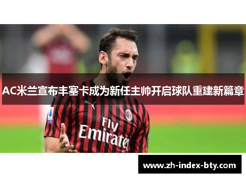 AC米兰宣布丰塞卡成为新任主帅开启球队重建新篇章