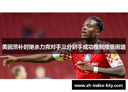 美因茨补时绝杀力克对手三分到手成功摆脱降级困境