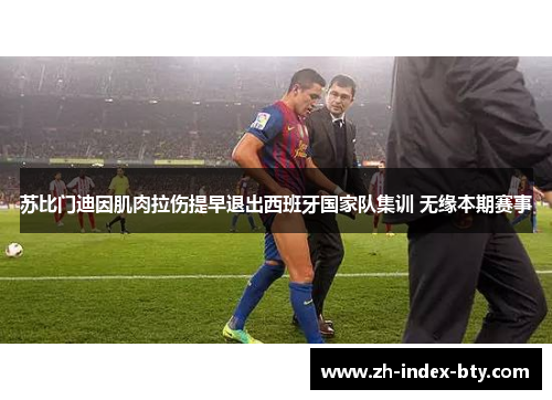 苏比门迪因肌肉拉伤提早退出西班牙国家队集训 无缘本期赛事 苏比门迪因肌肉拉伤提早退出西班牙国家队集训 无缘本期赛事