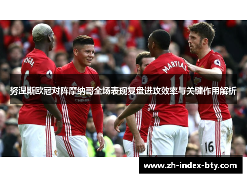 努涅斯欧冠对阵摩纳哥全场表现复盘进攻效率与关键作用解析